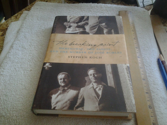 The Breaking Point: Hemingway, Dos Passos, and the Murder of Jose Robles Koch, Stephen