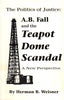 The Politics of Justice: AB Fall and the Teapot Dome Scandal Weisner, Herman B