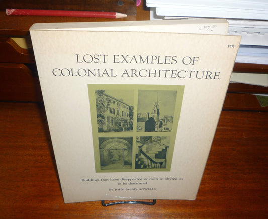 Lost Examples of Colonial Architecture: Buildings That Have Disappeared Or Been So Altered as to Be Denatured Howells, John Mead