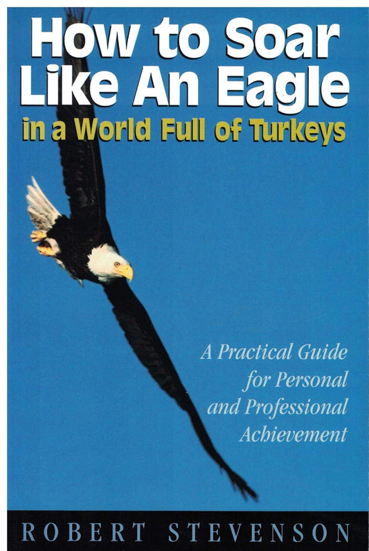 HOW TO SOAR LIKE AN EAGLE IN A WORLD FULL OF TURKEYS: A practical guide for personal and professional achievement Robert Louis Stevenson