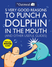 5 Very Good Reasons to Punch a Dolphin in the Mouth (And Other Useful Guides) (Volume 1) (The Oatmeal)