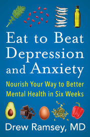 Eat to Beat Depression and Anxiety: How to Eat Your Way to Better Mental Health with Nutritional Psychiatry Techniques