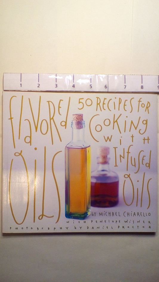 Flavored Oils: 50 Recipes for Cooking with Infused Oils Chiarello, Michael; Wisner, Penelope and Proctor, Daniel