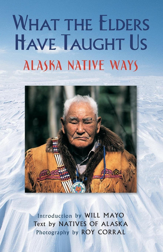 What the Elders Have Taught Us: Alaska Native Ways [Paperback] Natives of Alaska; Corral, Roy and Mayo, Will