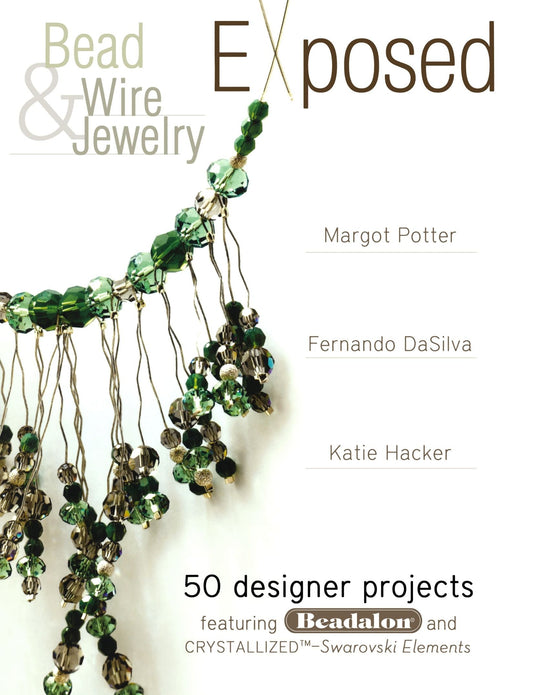 Bead And Wire Jewelry Exposed: 50 Designer Projects Featuring Beadalon And Swarovski Potter, Margot; Hacker, Katie and Dasilva, Fernando