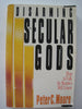 Disarming the Secular Gods: How to Talk So Skeptics Will Listen Moore, Peter C