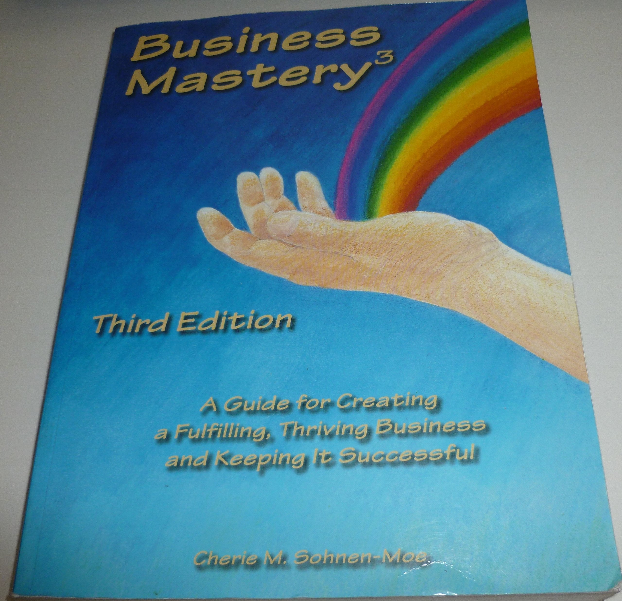 Business Mastery : A Guide for Creating a Fulfilling, Thriving Business and Keeping It Successful