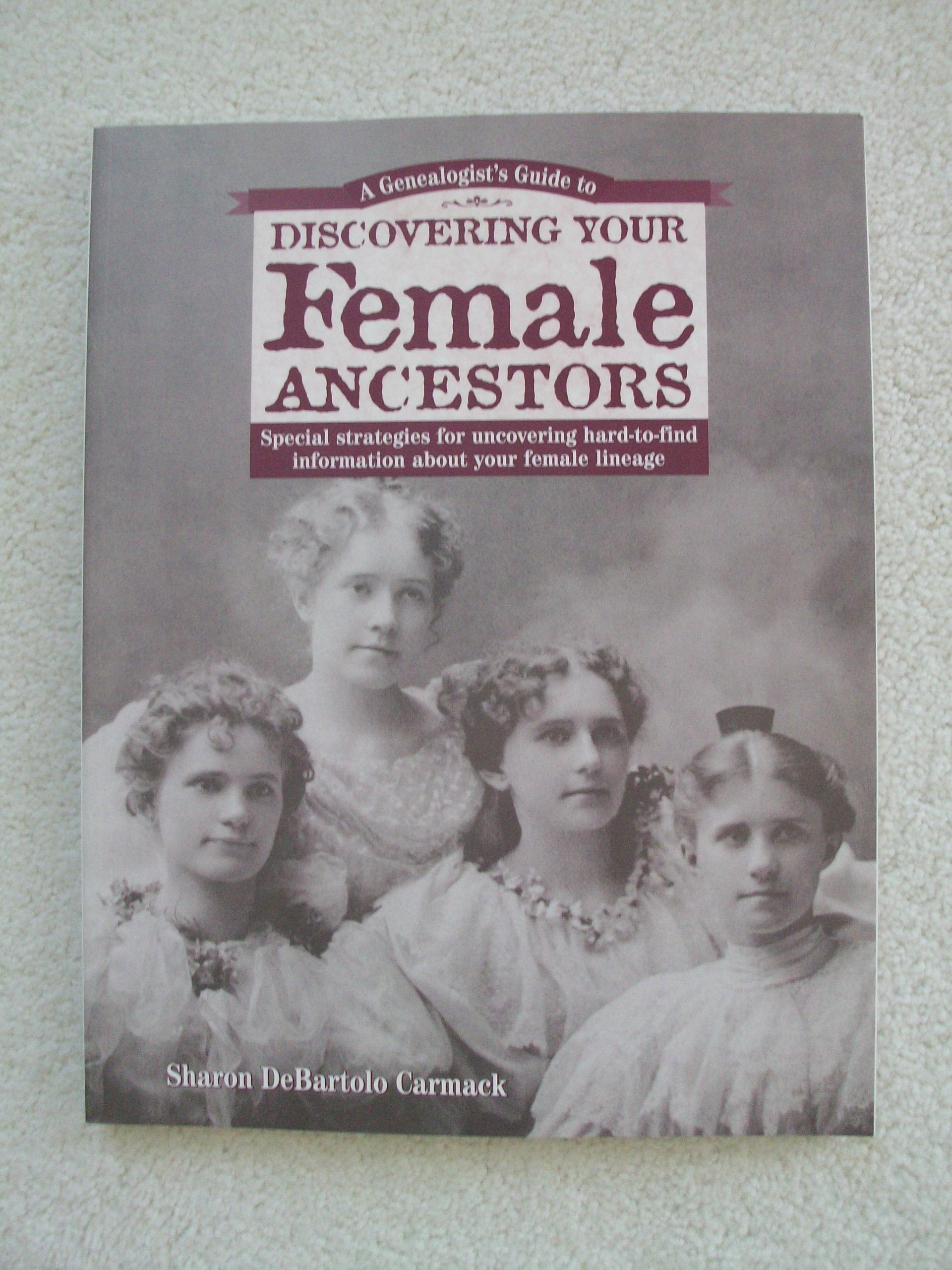 A Genealogist's Guide to Discovering Your Female Ancestors: Special Strategies for Uncovering Hard-To-Find Information About Your Female Lineage ... Guide to Discovering Your Ancestors Series