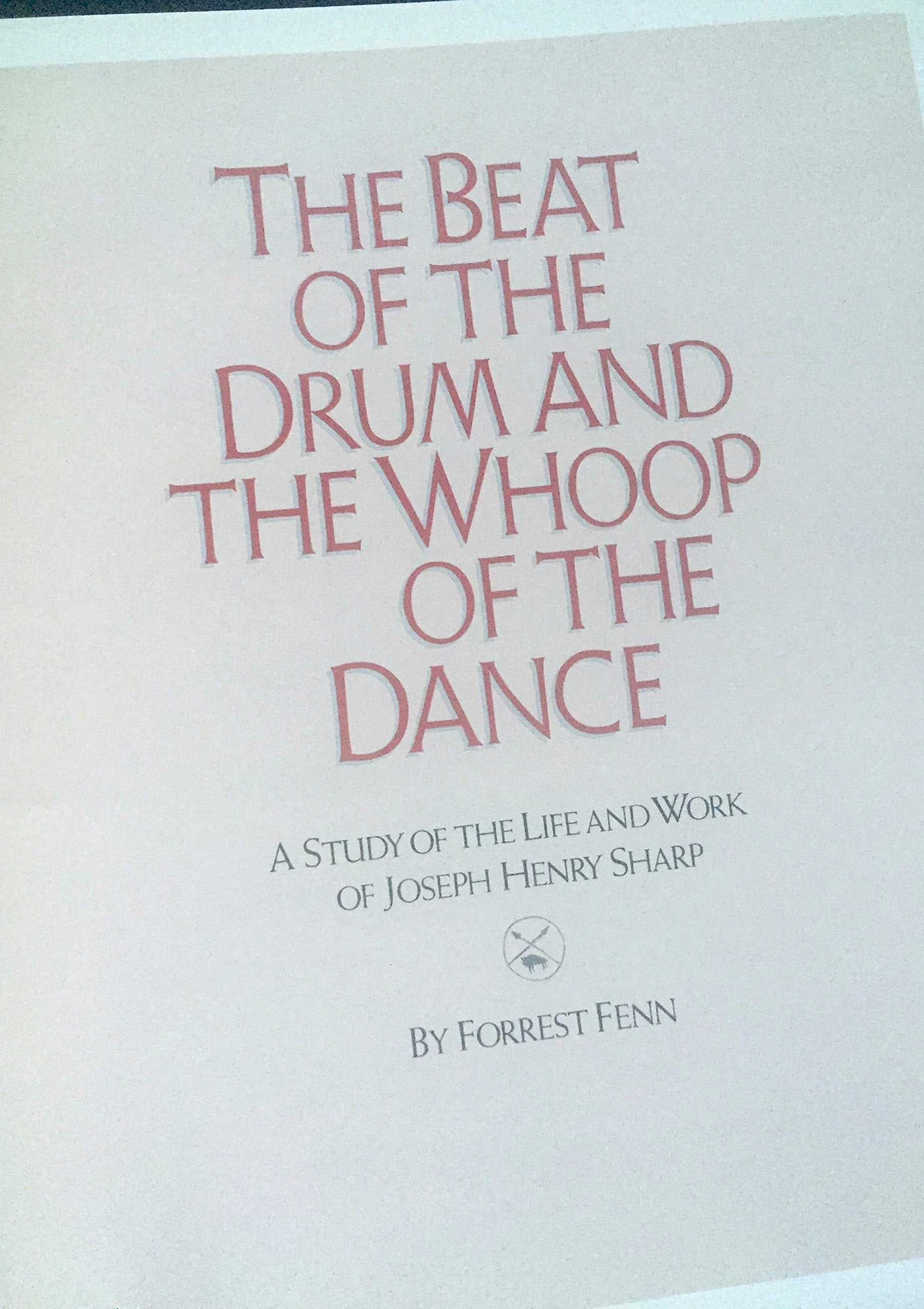 Beat of the Drum and the Whoop of the Dance: A Study of the Life and Work of Joseph Henry Sharp