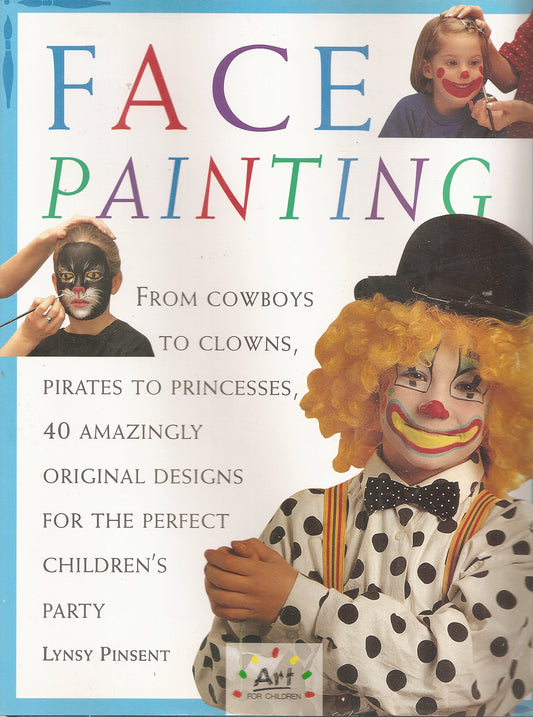 Face Painting: From Cowboys to Clowns, Pirates to Princesses, 40 Amazingly Original Designs for the Perfect Chilrens Party Art for Children Pinsent, Lynsy