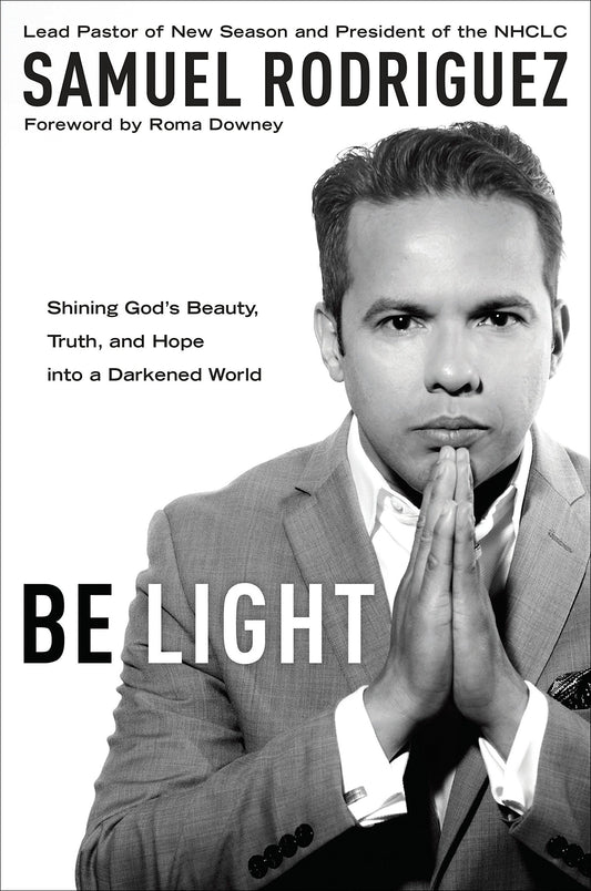 Be Light: Shining Gods Beauty, Truth, and Hope into a Darkened World [Paperback] Rodriguez, Samuel and Downey, Roma