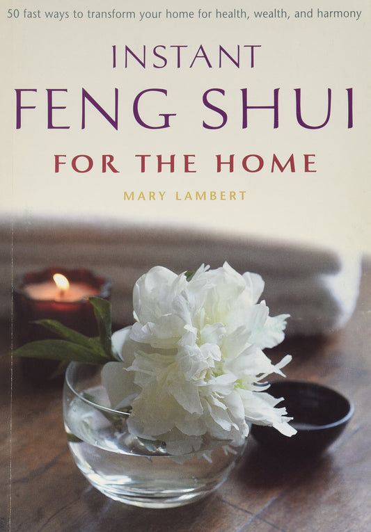Instant Feng Shui for the Home 50 Ways to Transform Your Home for Health, Wealth, and Harmony Inclu Mary Lambert