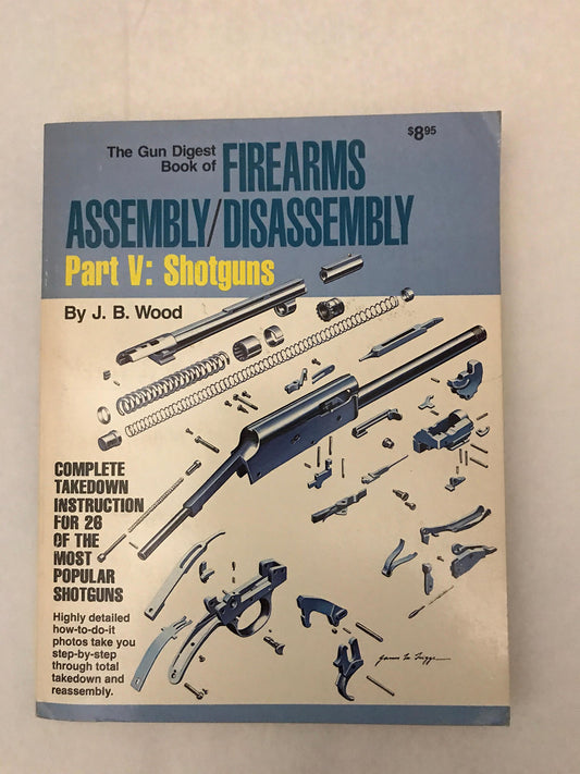 The Gun Digest Book of Firearms AssemblyDisassembly, Part 5: Shotguns Wood, J B