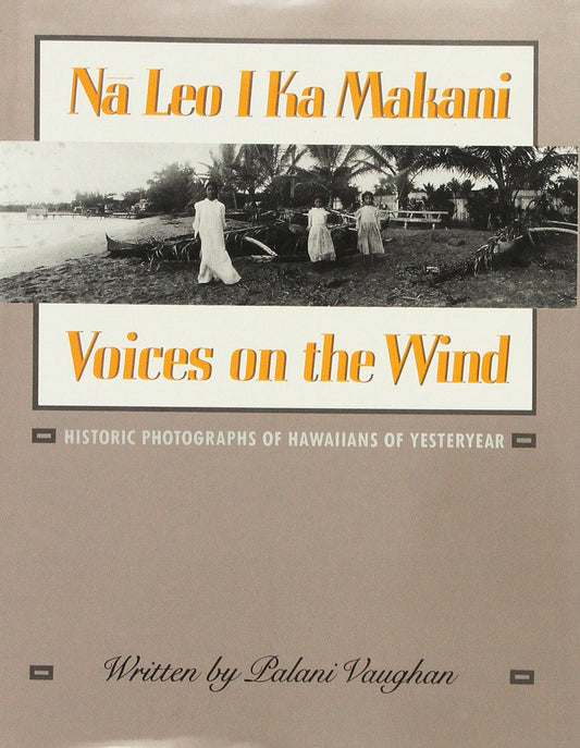 Na Leo I Ka MakaniVoices on the Wind: Historic Photographs of Hawaiians of Yesteryear Vaughan, Palani