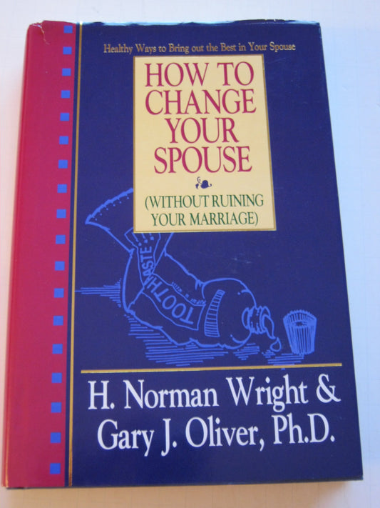 How to Change Your Spouse Without Ruining Your Marriage Wright, H Norman and Oliver, Gary J