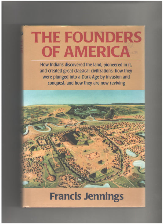 The Founders of America: How Indians Discovered the Land, Pioneered in It, and Created Great Classical Civilizations; How They Were Plunged into A D Jennings, Francis
