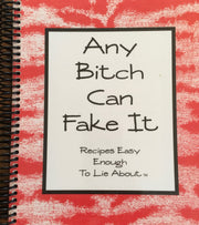 Any Bitch Can Fake It: Recipes Easy Enough to Lie About