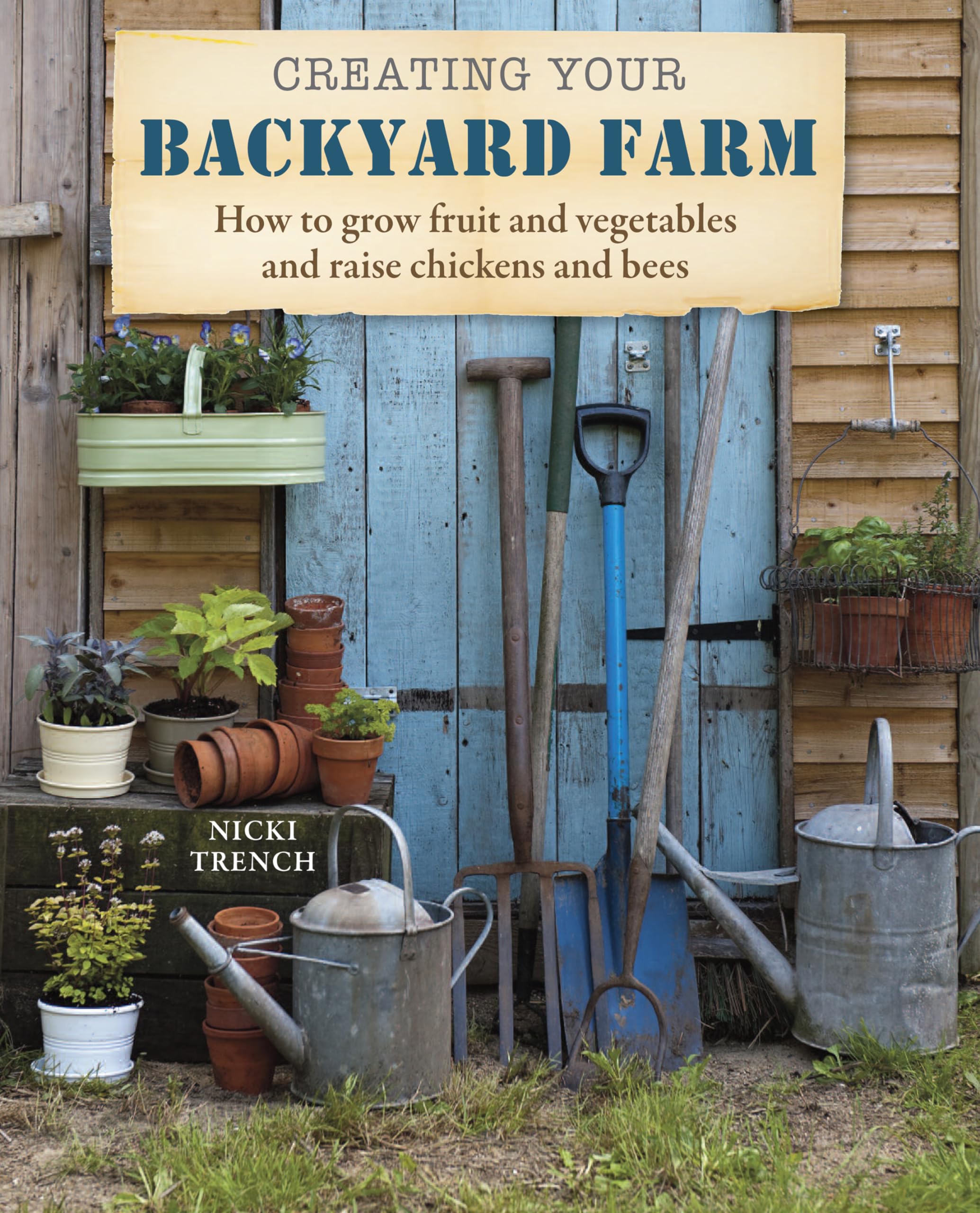 Creating Your Backyard Farm: How to grow fruit and vegetables and raise chickens and bees