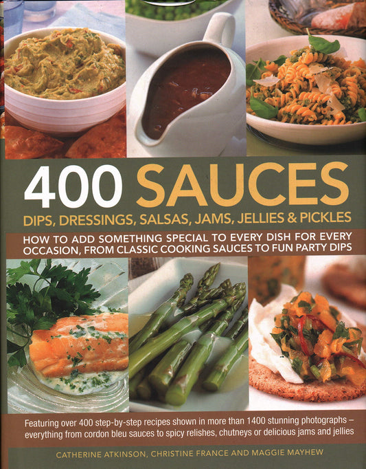 400 Sauces, Dips, Dressings, Salsas, Jams, Jellies  Pickles: How To Add Something Special To Every Dish For Every Occasion, From Classic Cooking  Chutneys Or Delicious Jams And Jellies [Hardcover] Atkinson, Catherine; France, Christine and Mayhew, Maggie