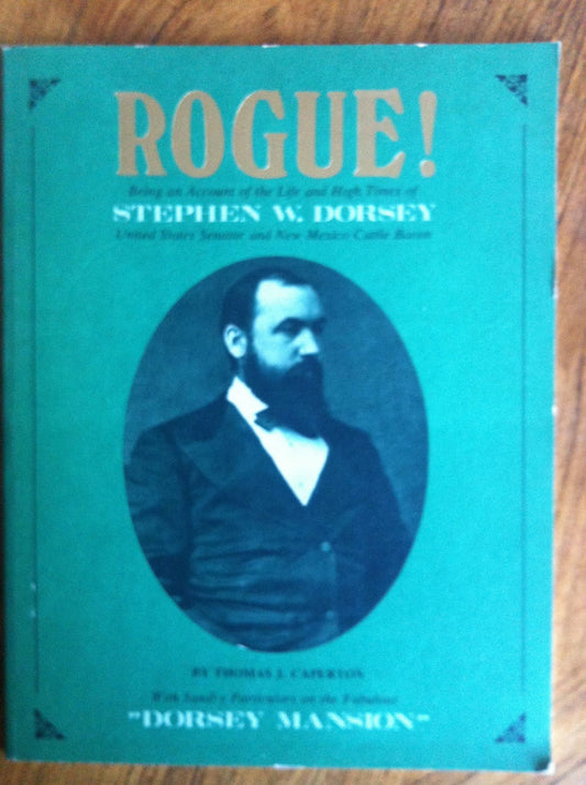 Rogue: Being an account of the life and high times of Stephen W Dorsey, United States Senator and New Mexico cattle baron Caperton, Thomas J