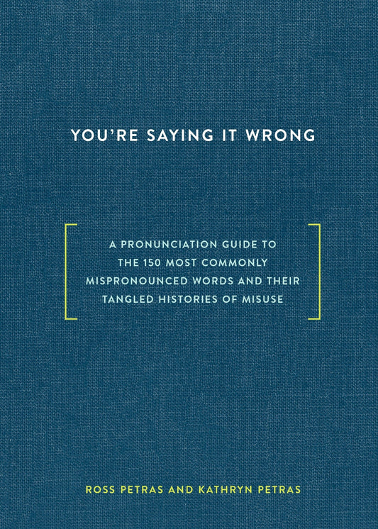 Youre Saying It Wrong: A Pronunciation Guide to the 150 Most Commonly Mispronounced Wordsand Their Tangled Histories of Misuse [Hardcover] Petras, Ross and Petras, Kathryn