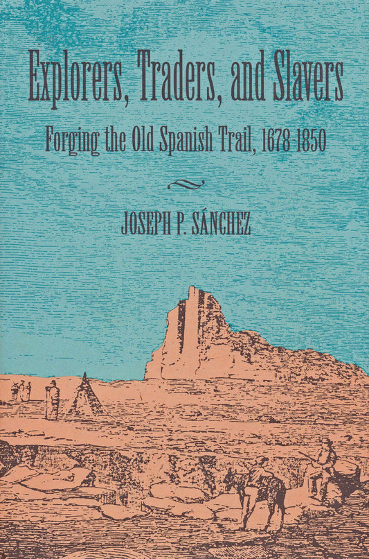 Explorers, Traders, and Slavers: Forging the Old Spanish Trail, 16781850 Sanchez, Joseph P